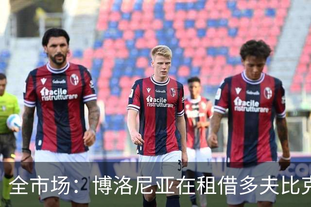 全市场：博洛尼亚在租借多夫比克的转会交易中带有买断权